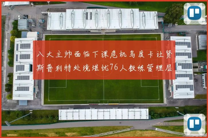八大主帅面临下课危机乌度卡让贤斯普利特处境堪忧76人教练管理层动荡