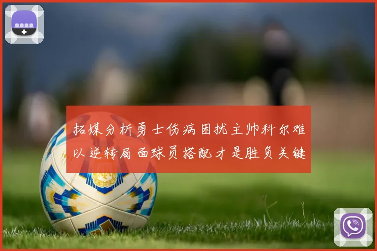 拓媒分析勇士伤病困扰主帅科尔难以逆转局面球员搭配才是胜负关键