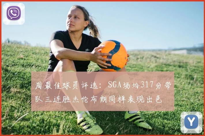 周最佳球员评选：SGA场均317分带队三连胜杰伦布朗同样表现出色