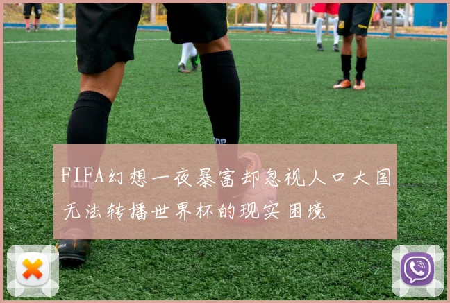 FIFA幻想一夜暴富却忽视人口大国无法转播世界杯的现实困境