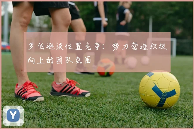 罗伯逊谈位置竞争：努力营造积极向上的团队氛围