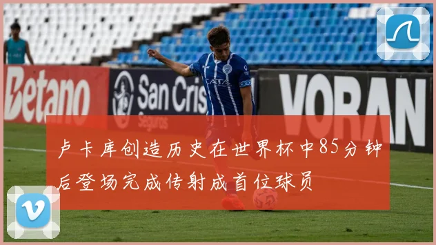 卢卡库创造历史在世界杯中85分钟后登场完成传射成首位球员