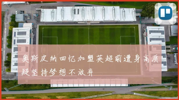 奥斯皮纳回忆加盟英超前遭身高质疑坚持梦想不放弃