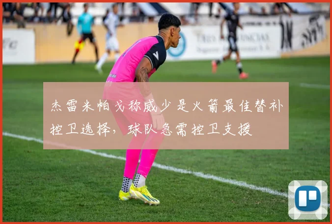 杰雷米帕戈称威少是火箭最佳替补控卫选择，球队急需控卫支援