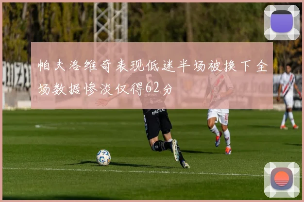 帕夫洛维奇表现低迷半场被换下全场数据惨淡仅得62分