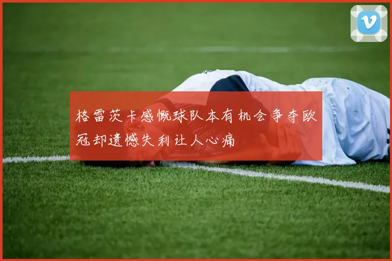 格雷茨卡感慨球队本有机会争夺欧冠却遗憾失利让人心痛